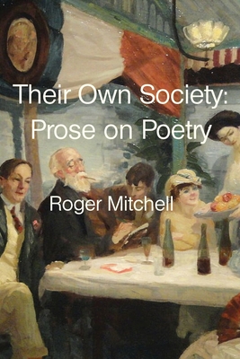 Their Own Society: Prose on Poetry - Roger Mitchell