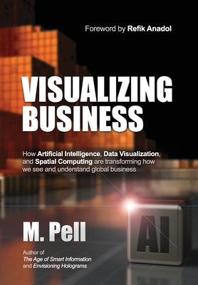 Visualizing Business: How Artificial Intelligence, Data Visualization, and Spatial Computing are transforming how we see and understand glob - M. Pell