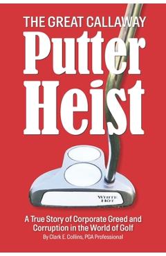 Coperta cărții 'The Great Callaway Putter Heist: A True Story of Corporate Greed and Corruption in the World of Golf - Shayla Locke'
