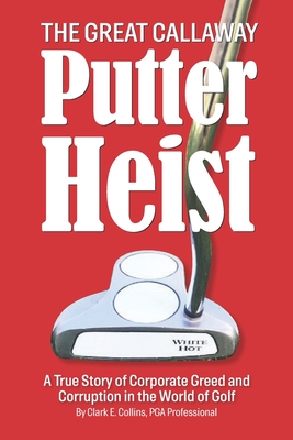 Coperta cărții 'The Great Callaway Putter Heist: A True Story of Corporate Greed and Corruption in the World of Golf - Shayla Locke'