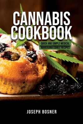 Cannabis Cookbook: Quick and Simple Medical Marijuana Edible Recipes - Joseph Bosner