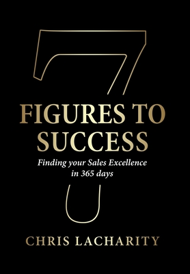 7 Figures To Success: Finding Your Sales Excellence in 365 Days - Chris Lacharity