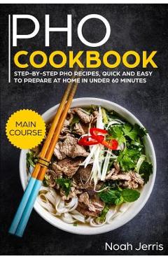 Poza produsului PHO Cookbook: Main Course - Step-By-Step PHO Recipes, Quick and Easy to Prepare at Home in Under 60 Minutes(vietnamese Recipes for P - Noah Jerris