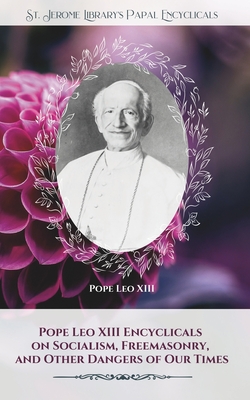 Coperta cărții 'Pope Leo XIII Encyclicals on Socialism, Freemasonry, and Other Dangers of Our Times - Leo Xiii'