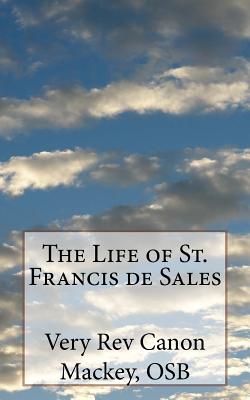 The Life of St. Francis de Sales - Very Canon Mackey Osb