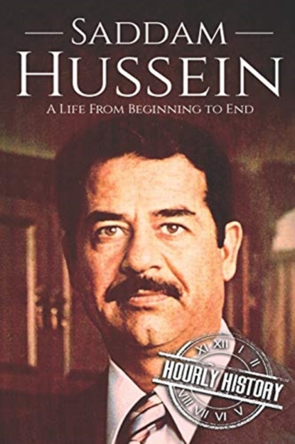 Saddam Hussein: A Life From Beginning to End - Hourly History