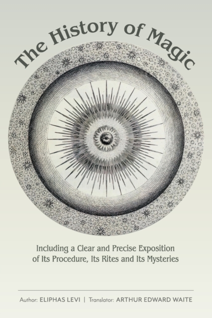 The History of Magic: Including a Clear and Precise Exposition of Its Procedure, Its Rites and Its Mysteries - Eliphas Levi