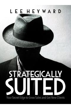 Coperta cărții 'Strategically Suited: Your Secret Edge to Grow Sales and Get New Clients - Lee Heyward'