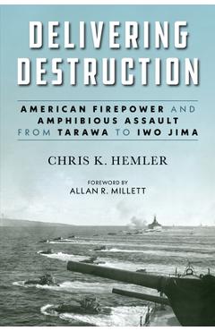 Poza produsului Delivering Destruction: American Firepower and Amphibious Assault from Tarawa to Iwo Jima - Christopher Kyle Hemler
