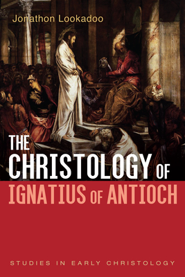 The Christology of Ignatius of Antioch - Jonathon Lookadoo