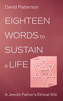 Eighteen Words to Sustain a Life: A Jewish Father's Ethical Will - David Patterson
