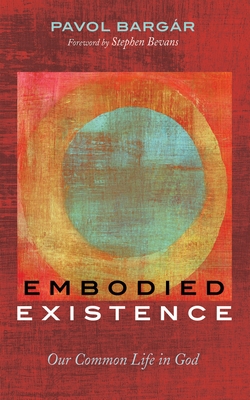 Embodied Existence: Our Common Life in God - Pavol Bargár