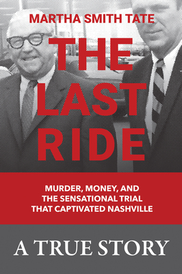The Last Ride: Murder, Money, and the Sensational Trial That Captivated Nashville - Martha Smith Tate
