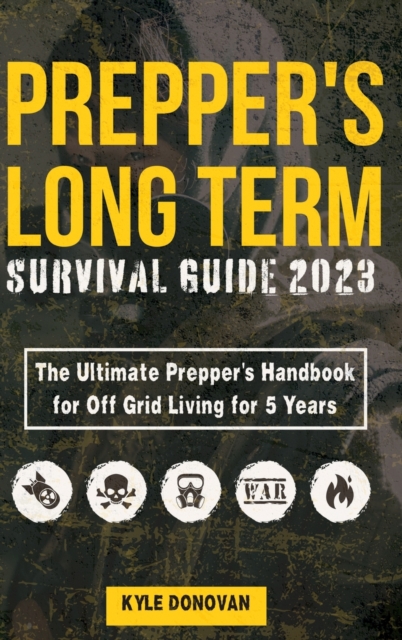 Preppers Long Term Survival Guide 2023: The Ultimate Prepper's Handbook for Off Grid Living for 5 Years: Ultimate Survival Tips, Off the Grid Survival - Kyle Donovan