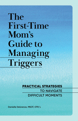 The First-Time Mom's Guide to Managing Triggers: Practical Strategies to Navigate Difficult Moments - Danielle Delorenzo