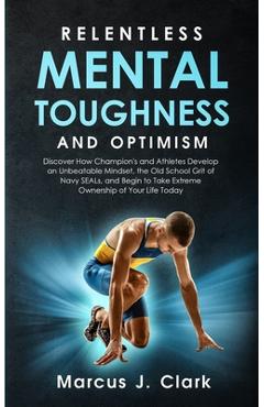 Coperta cărții 'Relentless Mental Toughness and Optimism: Discover How Champion's and Athletes Develop an Unbeatable Mindset, the Old'