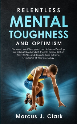 Coperta cărții 'Relentless Mental Toughness and Optimism: Discover How Champion's and Athletes Develop an Unbeatable Mindset, the Old'