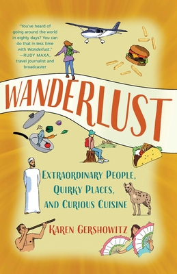 Wanderlust: Extraordinary People, Quirky Places, and Curious Cuisine - Karen Gershowitz