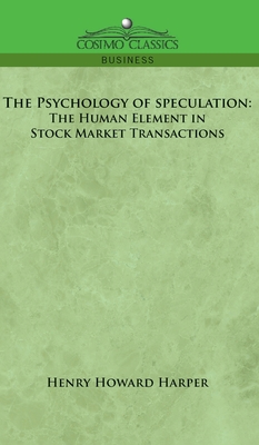 The Psychology of Speculation: The Human Element in Stock Market Transactions - Henry Howard Harper