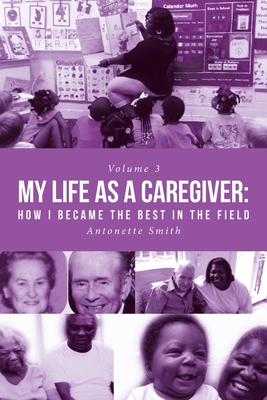 Coperta cărții 'My Life as a Caregiver: How I Became the Best in the Field - Antonette Smith'