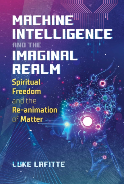 Machine Intelligence and the Imaginal Realm: Spiritual Freedom and the Re-Animation of Matter - Luke Lafitte