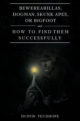 Bewerearillas, Dogman, Skunk Apes, or Bigfoot and How to Find Them Successfully - Dustin Teudhope