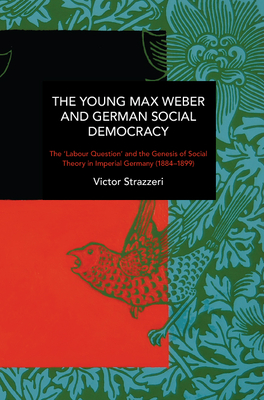 The Young Max Weber and German Social Democracy: Chronicling Continuity and Change - Victor Strazzeri
