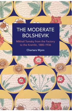 Coperta cărții 'The Moderate Bolshevik: Mikhail Tomsky from the Factory to the Kremlin, 1880-1936 - Charters Wynn'