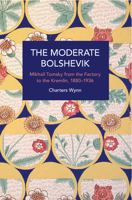 Coperta cărții 'The Moderate Bolshevik: Mikhail Tomsky from the Factory to the Kremlin, 1880-1936 - Charters Wynn'