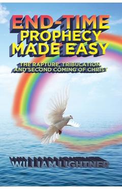 Coperta cărții 'End-Time Prophecy Made Easy: The Rapture, Tribulation, and Second Coming of Christ - William Lightner'