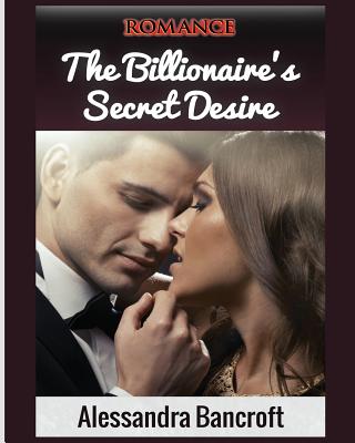 Romance: The Billionaire's Secret Desire - Alessandra Bancroft
