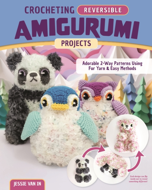 Crocheting Reversible Amigurumi Projects: Adorable 2-Way Furry Animals with Cuddly Detailing - Jessie Van In