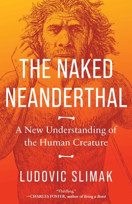 The Naked Neanderthal: A New Understanding of the Human Creature - Ludovic Slimak