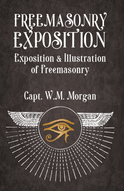 Freemasonry Exposition: Exposition & Illustration of Freemasonry - William Morgan