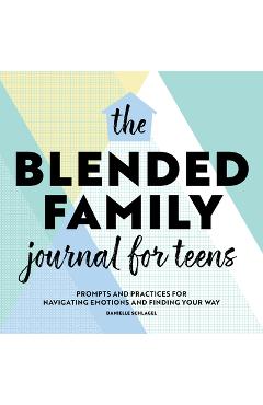 Coperta cărții 'The Blended Family Journal for Teens: Prompts and Practices for Navigating Emotions and Finding Your Way - Danielle'