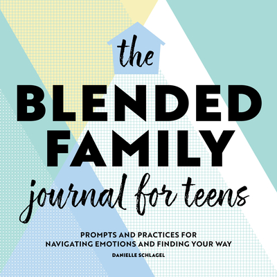 The Blended Family Journal for Teens: Prompts and Practices for Navigating Emotions and Finding Your Way - Danielle Schlagel