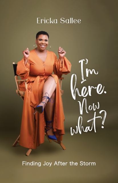 I'm Here. Now What?: Finding Joy After the Storm - Ericka Sallee