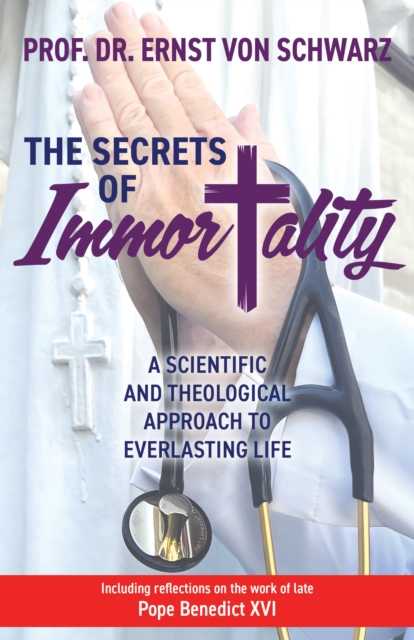 The Secrets of Immortality: A Scientific and Theological Approach to Everlasting Life - Ernst Von Schwarz