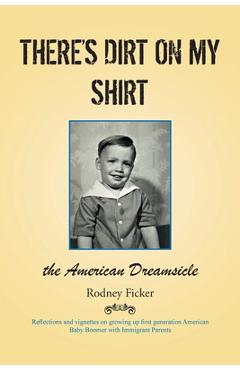 Poza produsului There's Dirt on My Shirt: The American Dreamsicle - Rodney Ficker