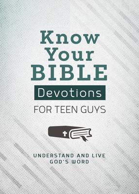 Know Your Bible Devotions for Teen Guys: Understand and Live God's Word - Trisha Priebe