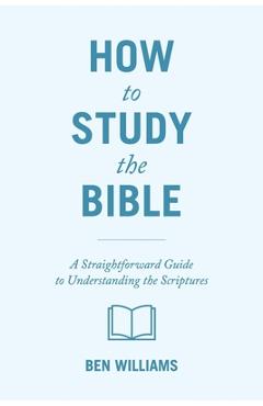 Poza produsului How to Study the Bible: A Straightforward Guide to Understanding the Scriptures - Ben Williams