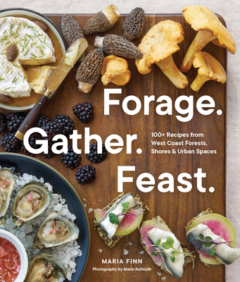 Forage. Gather. Feast.: 100+ Recipes from West Coast Forests, Shores, and Urban Spaces - Maria Finn