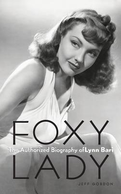 Foxy Lady: The Authorized Biography of Lynn Bari - Jeff Gordon