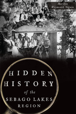Hidden History of the Sebago Lakes Region - Marilyn Seguin