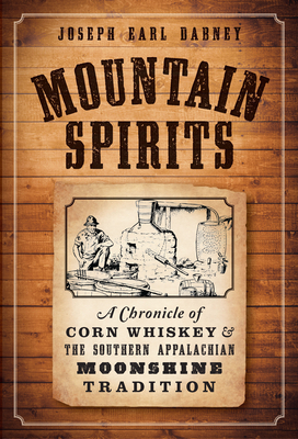 Mountain Spirits:: A Chronicle of Corn Whiskey and the Southern Appalachian Moonshine Tradition - Joseph Earl Dabney