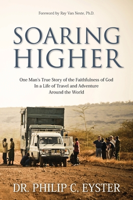 Soaring Higher: One Man's True Story of the Faithfulness of God in a Life of Travel and Adventure around the World - Philip C. Eyster