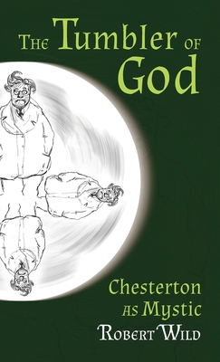 Tumbler of God: Chesterton as Mystic - Robert Wild