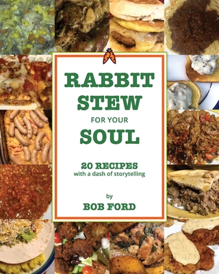 Rabbit Stew for Your Soul: 20 Recipes with a Dash of Storytelling - Bob Ford