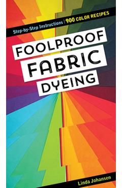 Coperta cărții 'Foolproof Fabric Dyeing: 900 Color Recipes, Step-By-Step Instructions - Linda Johansen'