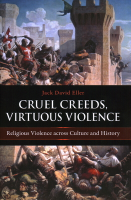 Cruel Creeds, Virtuous Violence: Religious Violence Across Culture and History - Jack David Eller